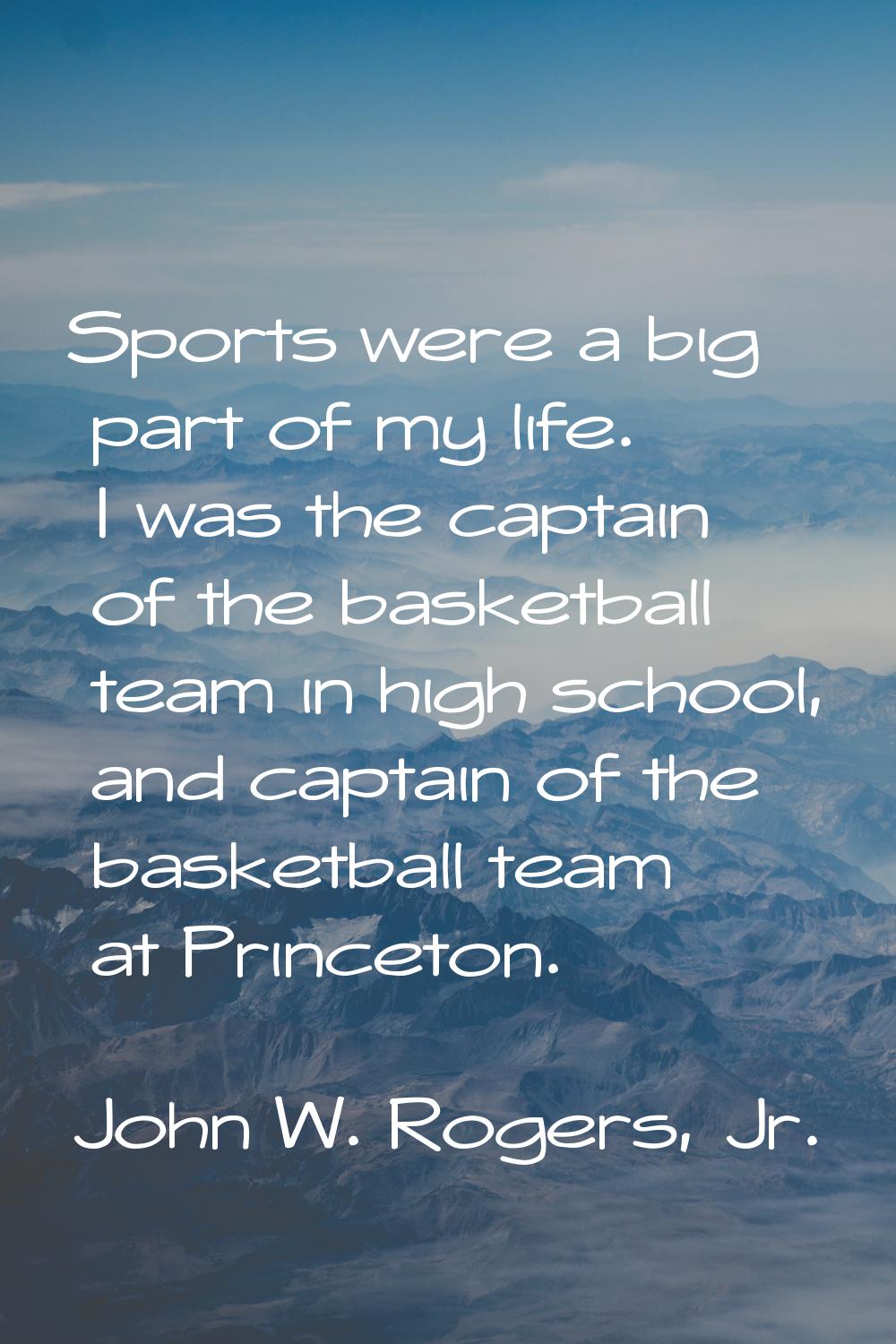 Sports were a big part of my life. I was the captain of the basketball team in high school, and cap