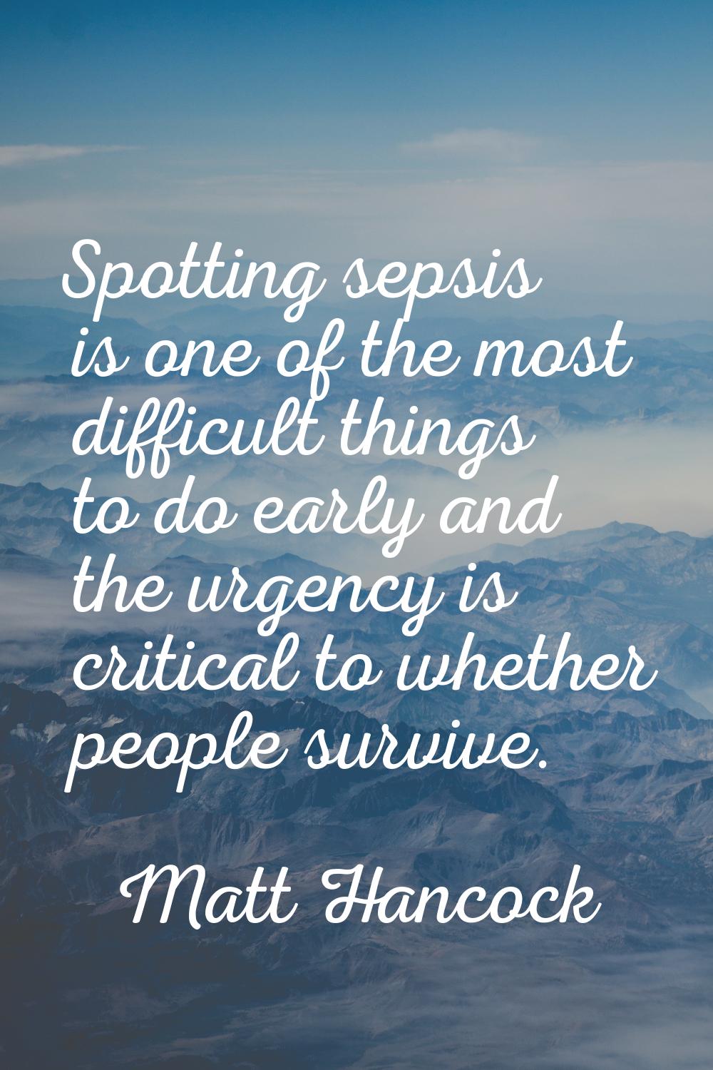 Spotting sepsis is one of the most difficult things to do early and the urgency is critical to whet