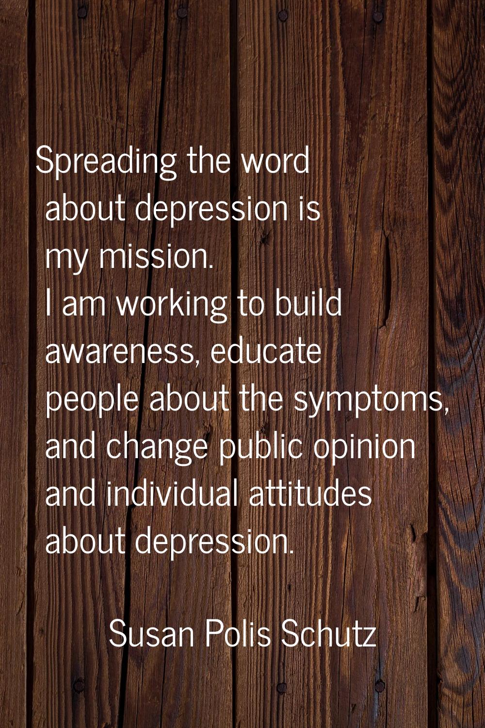 Spreading the word about depression is my mission. I am working to build awareness, educate people 