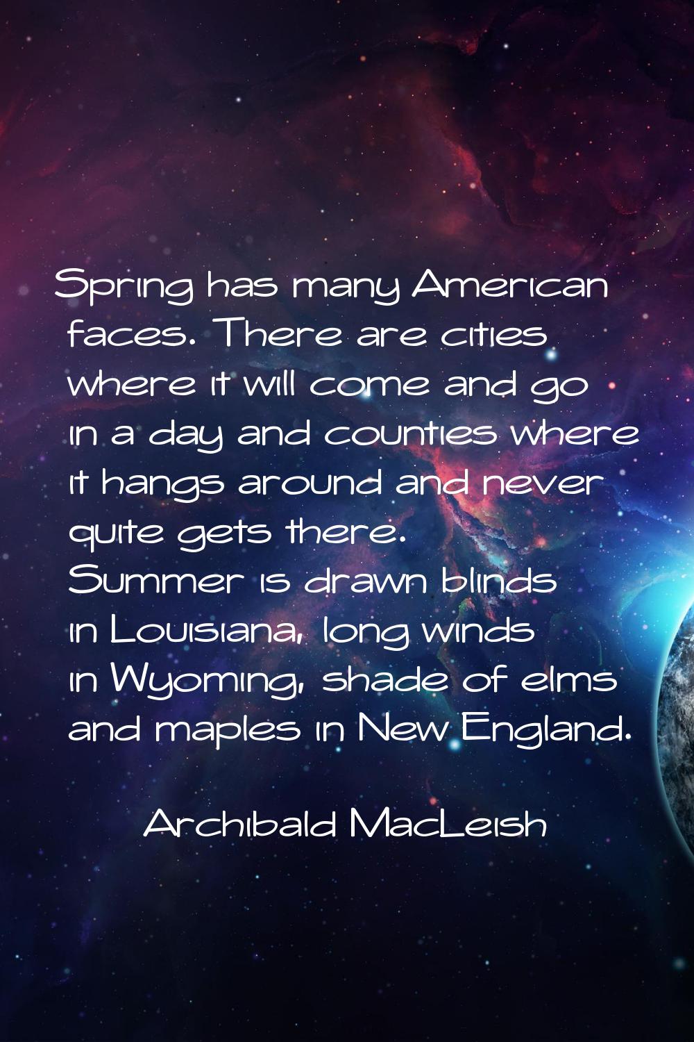 Spring has many American faces. There are cities where it will come and go in a day and counties wh