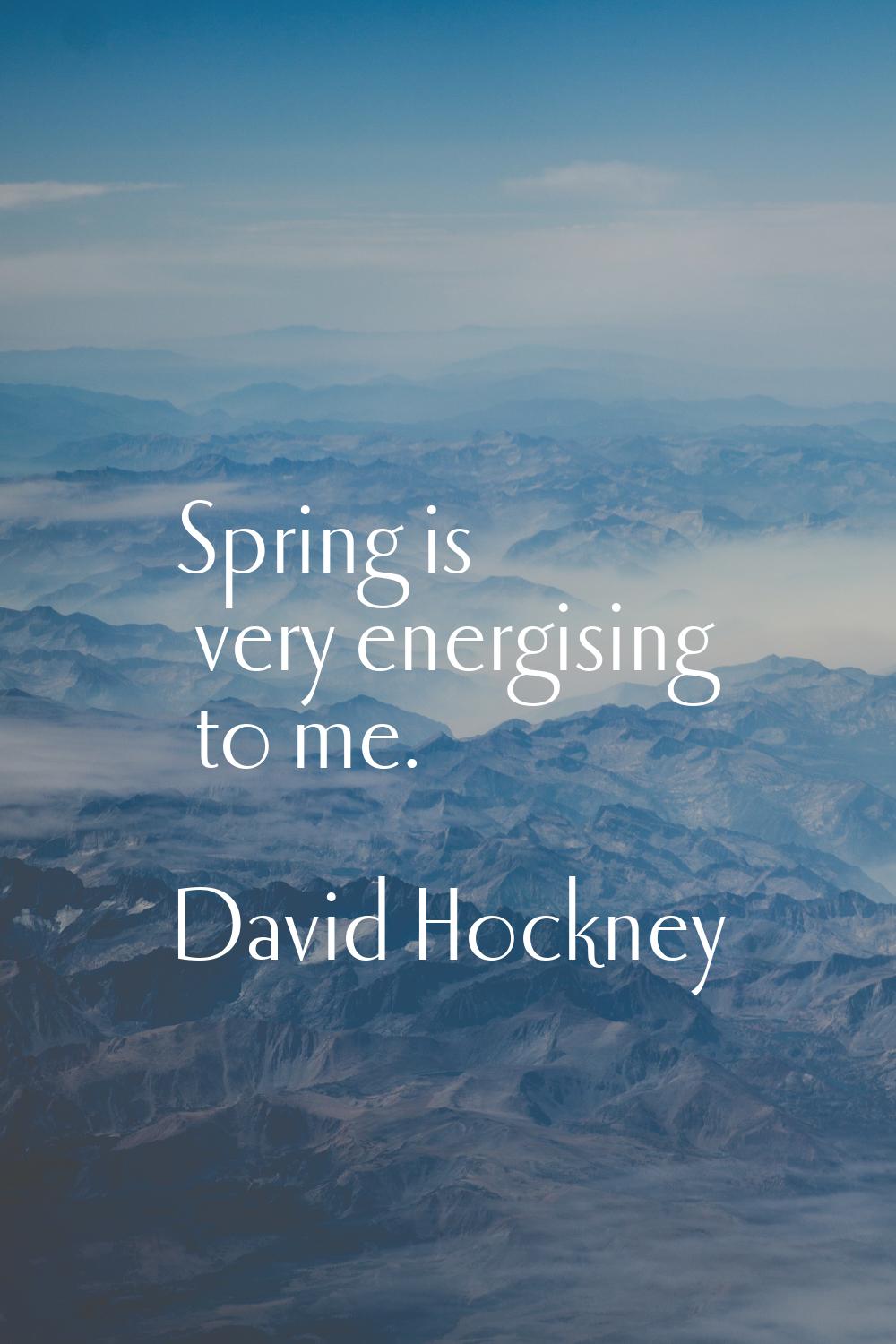 Spring is very energising to me.