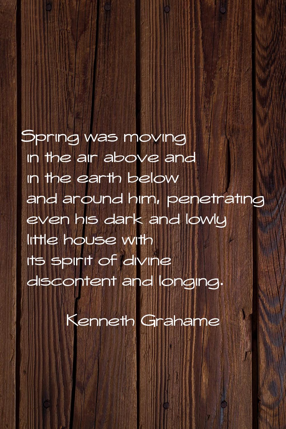 Spring was moving in the air above and in the earth below and around him, penetrating even his dark