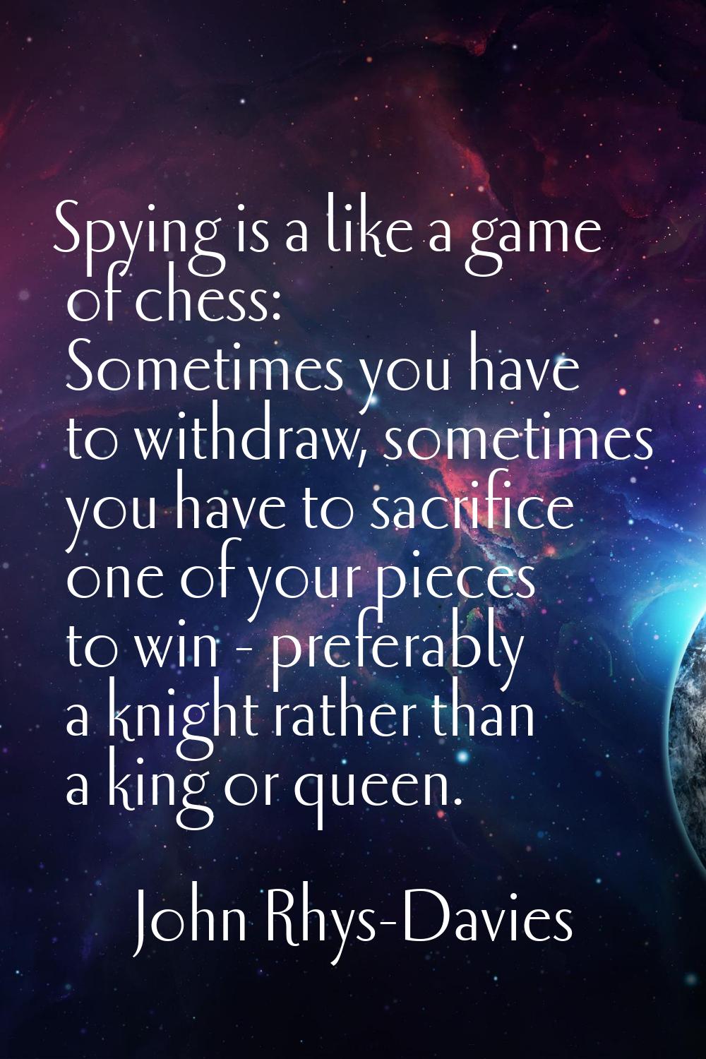 Spying is a like a game of chess: Sometimes you have to withdraw, sometimes you have to sacrifice o