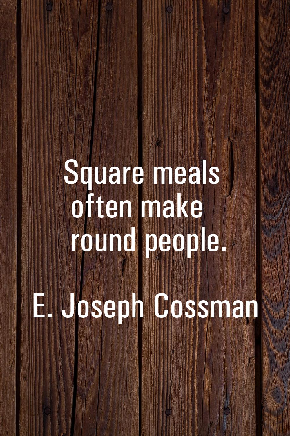 Square meals often make round people.