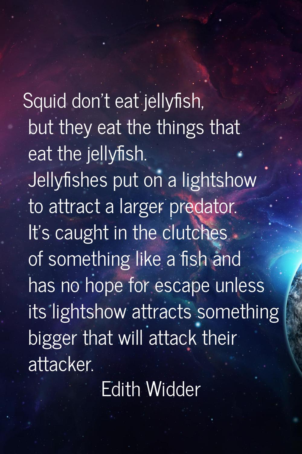 Squid don't eat jellyfish, but they eat the things that eat the jellyfish. Jellyfishes put on a lig