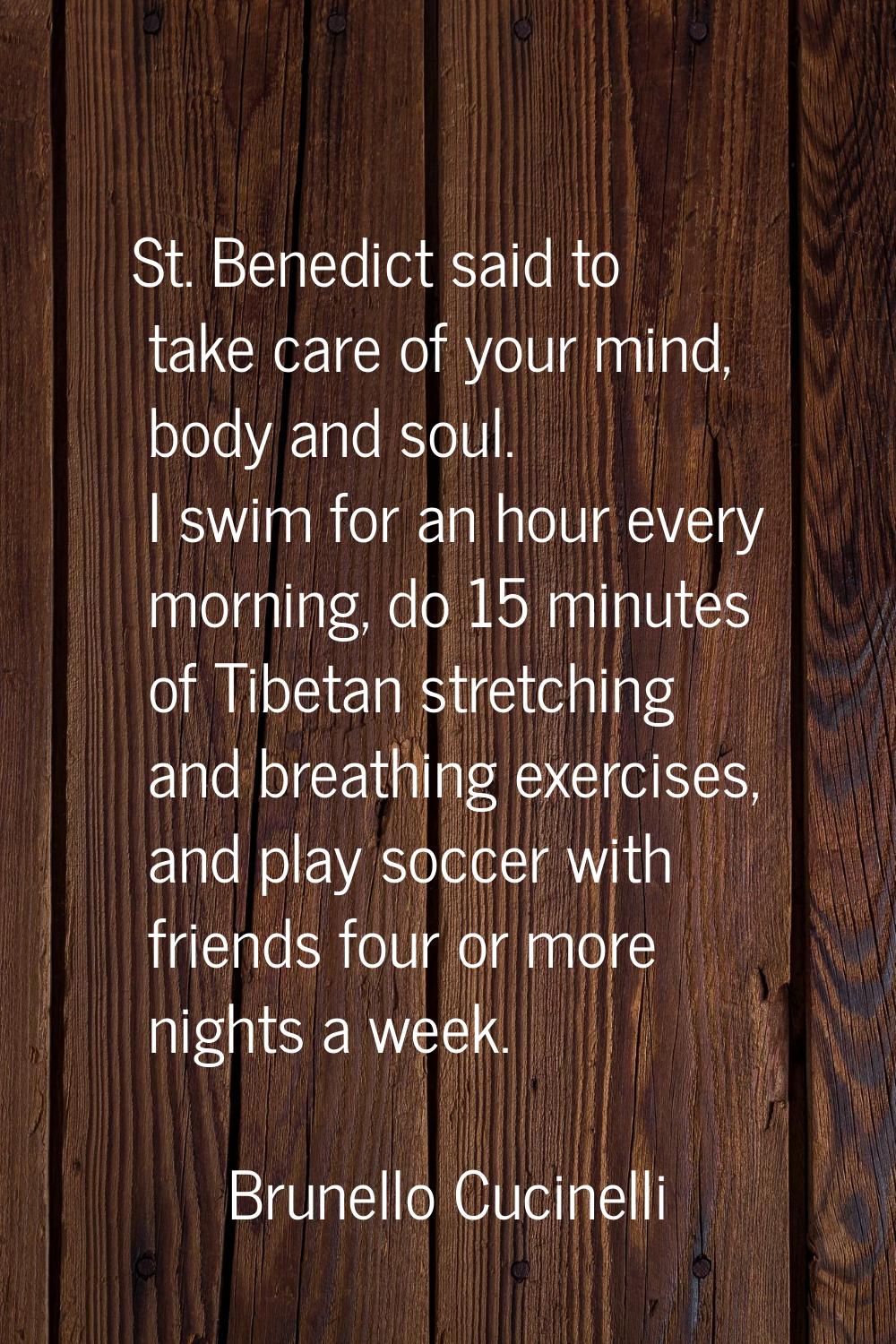 St. Benedict said to take care of your mind, body and soul. I swim for an hour every morning, do 15