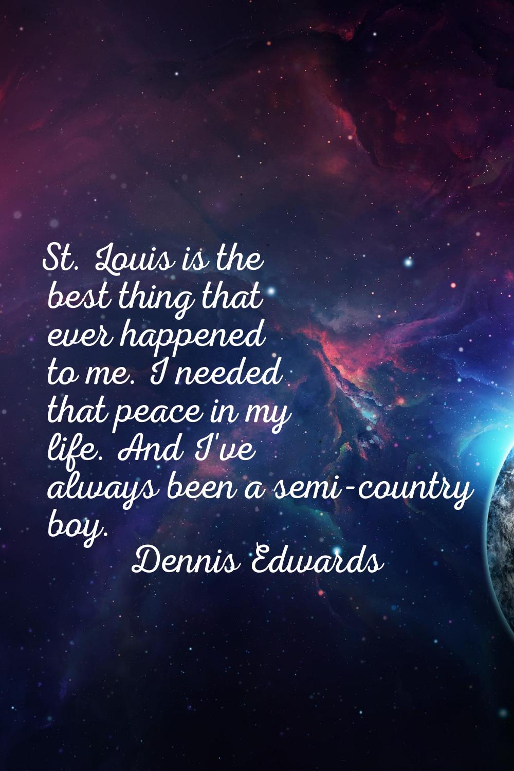 St. Louis is the best thing that ever happened to me. I needed that peace in my life. And I've alwa