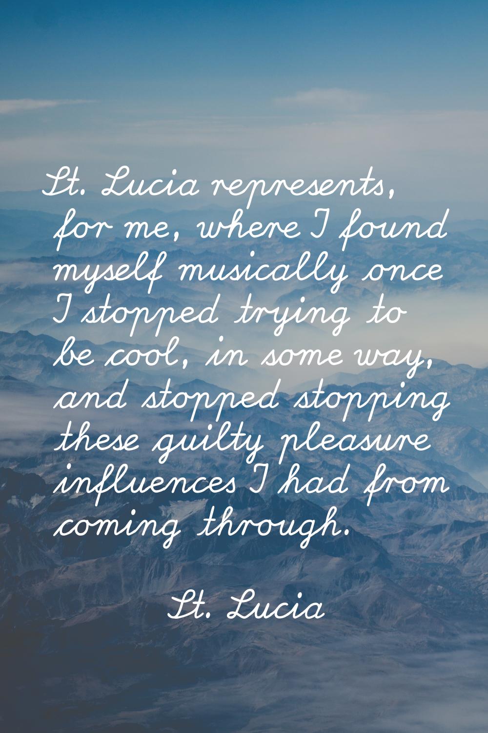 St. Lucia represents, for me, where I found myself musically once I stopped trying to be cool, in s