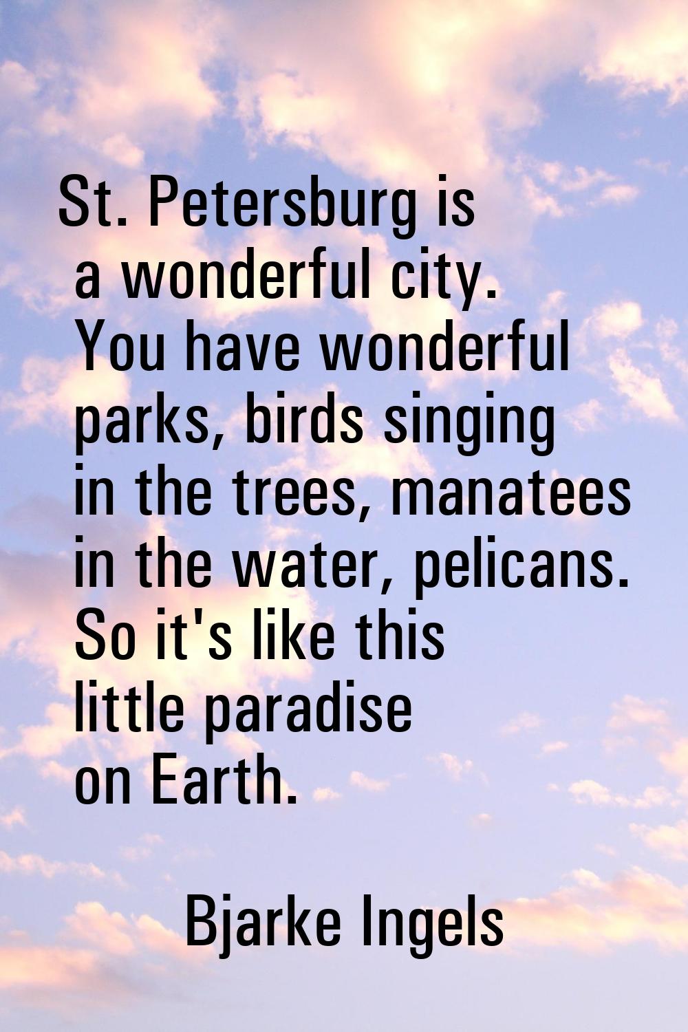 St. Petersburg is a wonderful city. You have wonderful parks, birds singing in the trees, manatees 