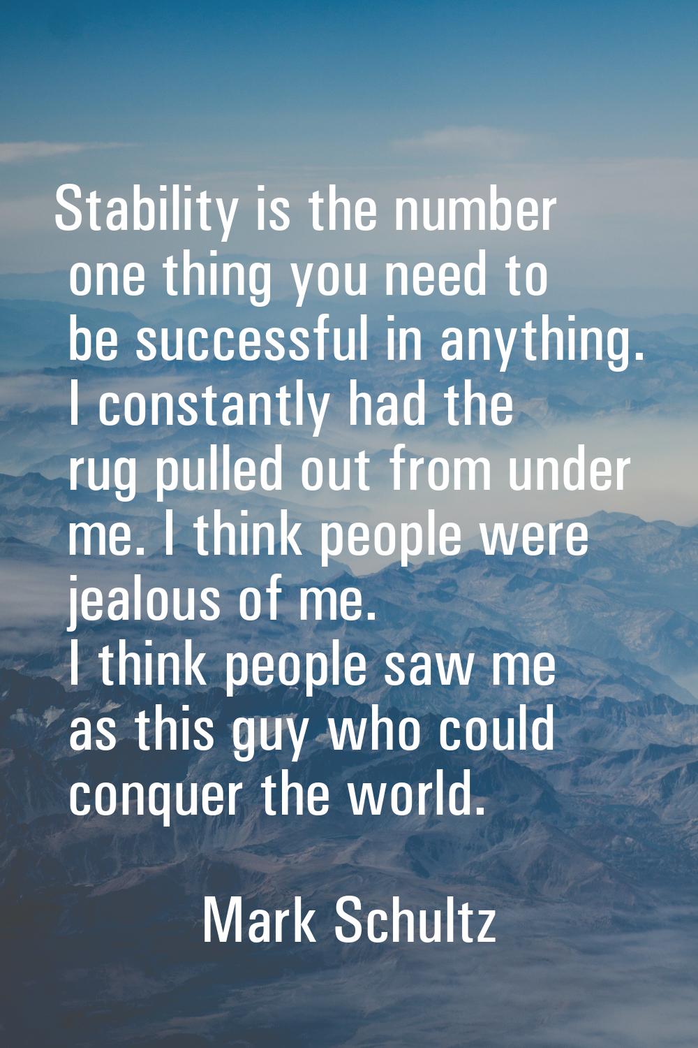 Stability is the number one thing you need to be successful in anything. I constantly had the rug p