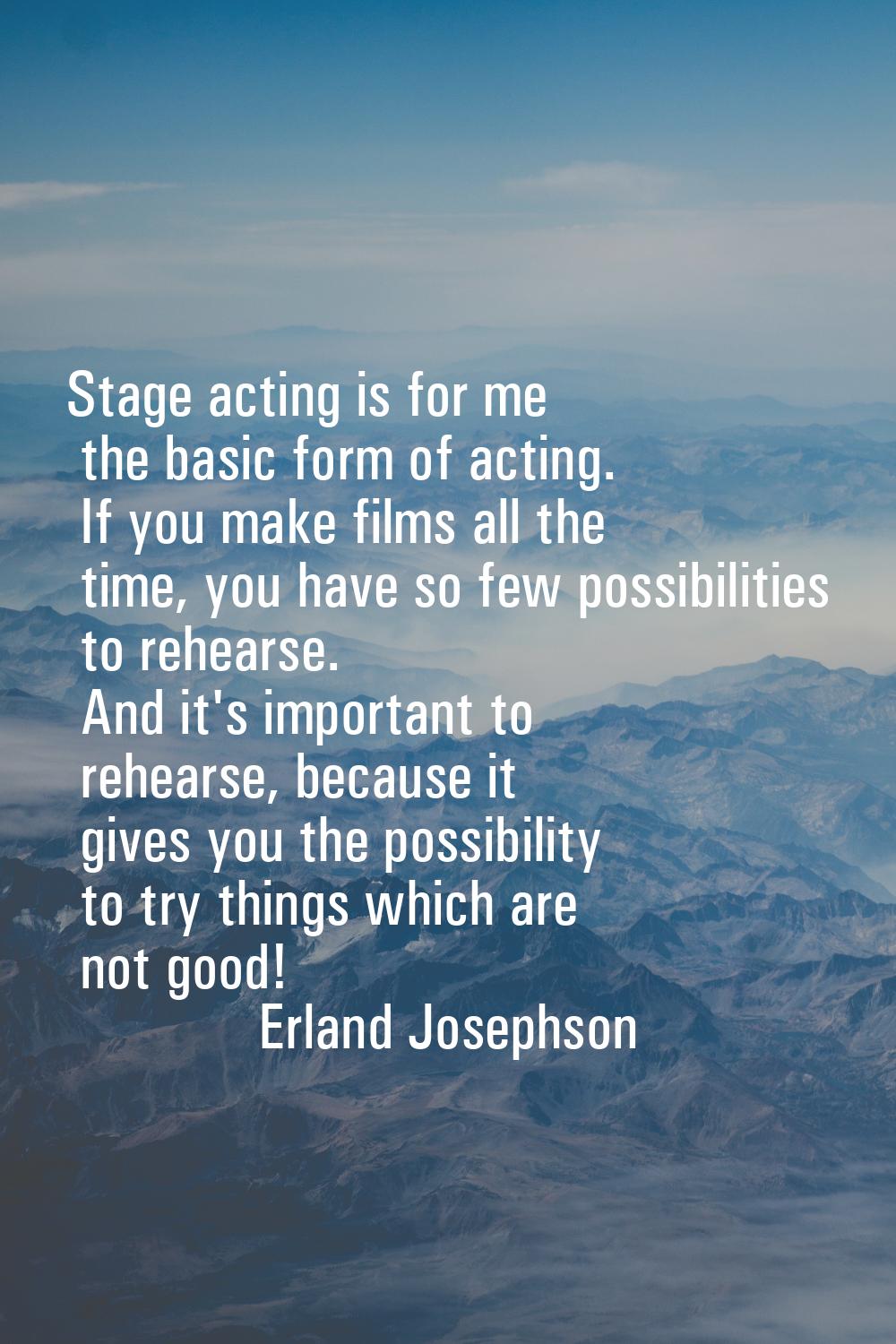Stage acting is for me the basic form of acting. If you make films all the time, you have so few po