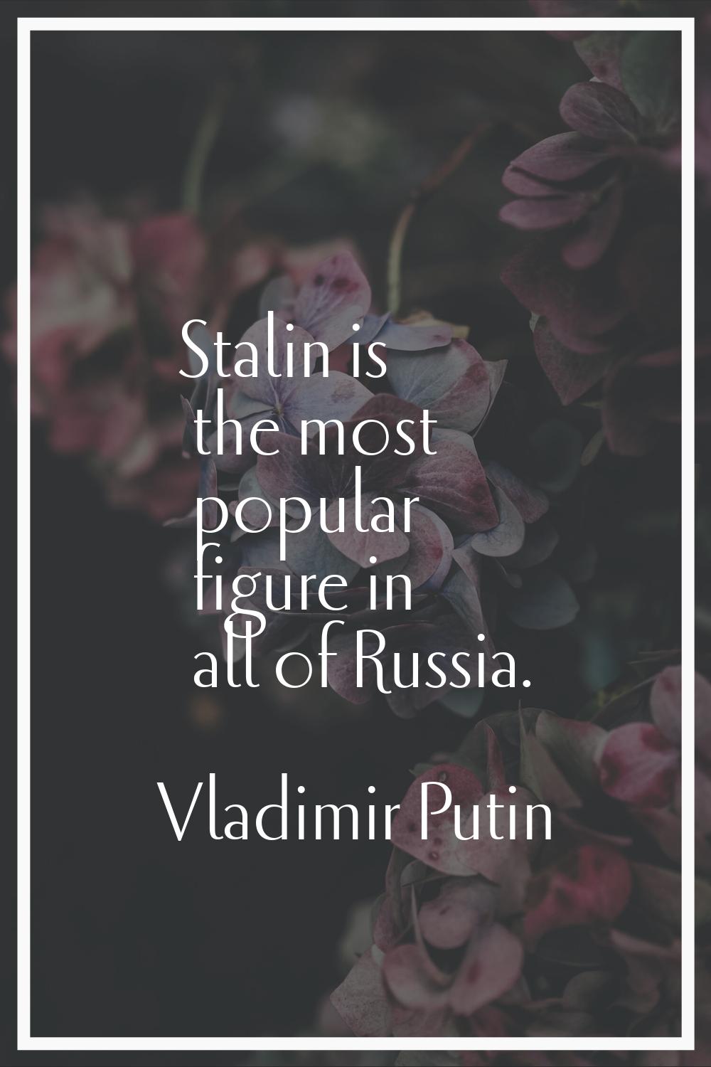 Stalin is the most popular figure in all of Russia.