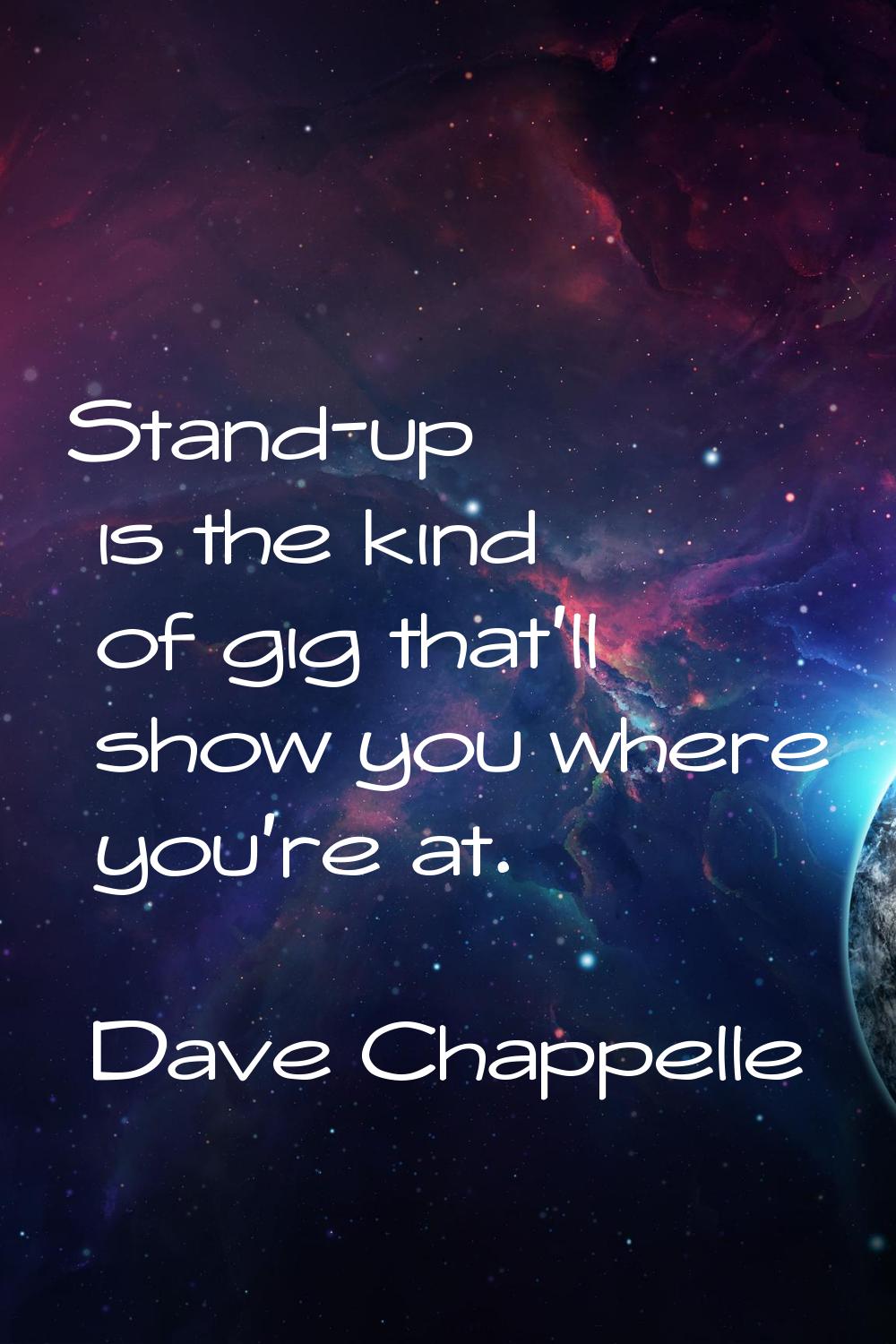 Stand-up is the kind of gig that'll show you where you're at.
