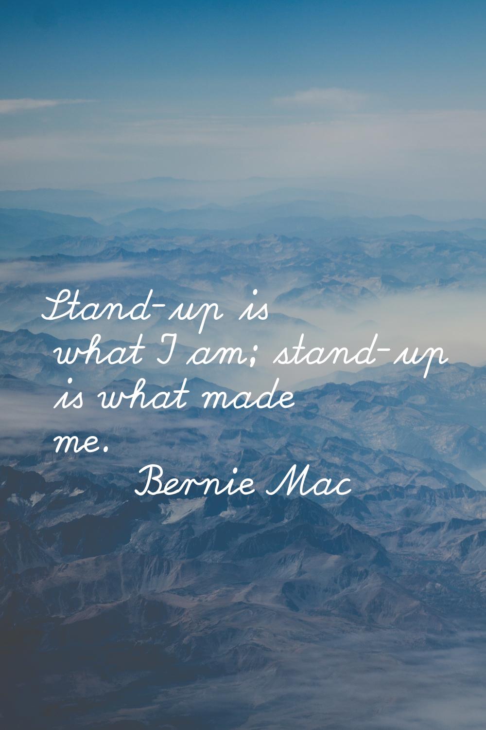 Stand-up is what I am; stand-up is what made me.