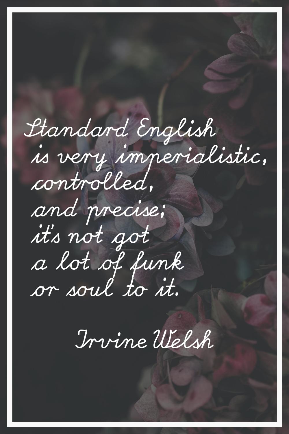 Standard English is very imperialistic, controlled, and precise; it's not got a lot of funk or soul