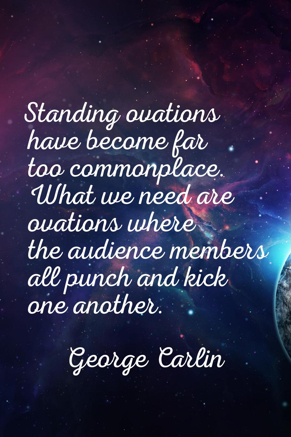 Standing ovations have become far too commonplace. What we need are ovations where the audience mem