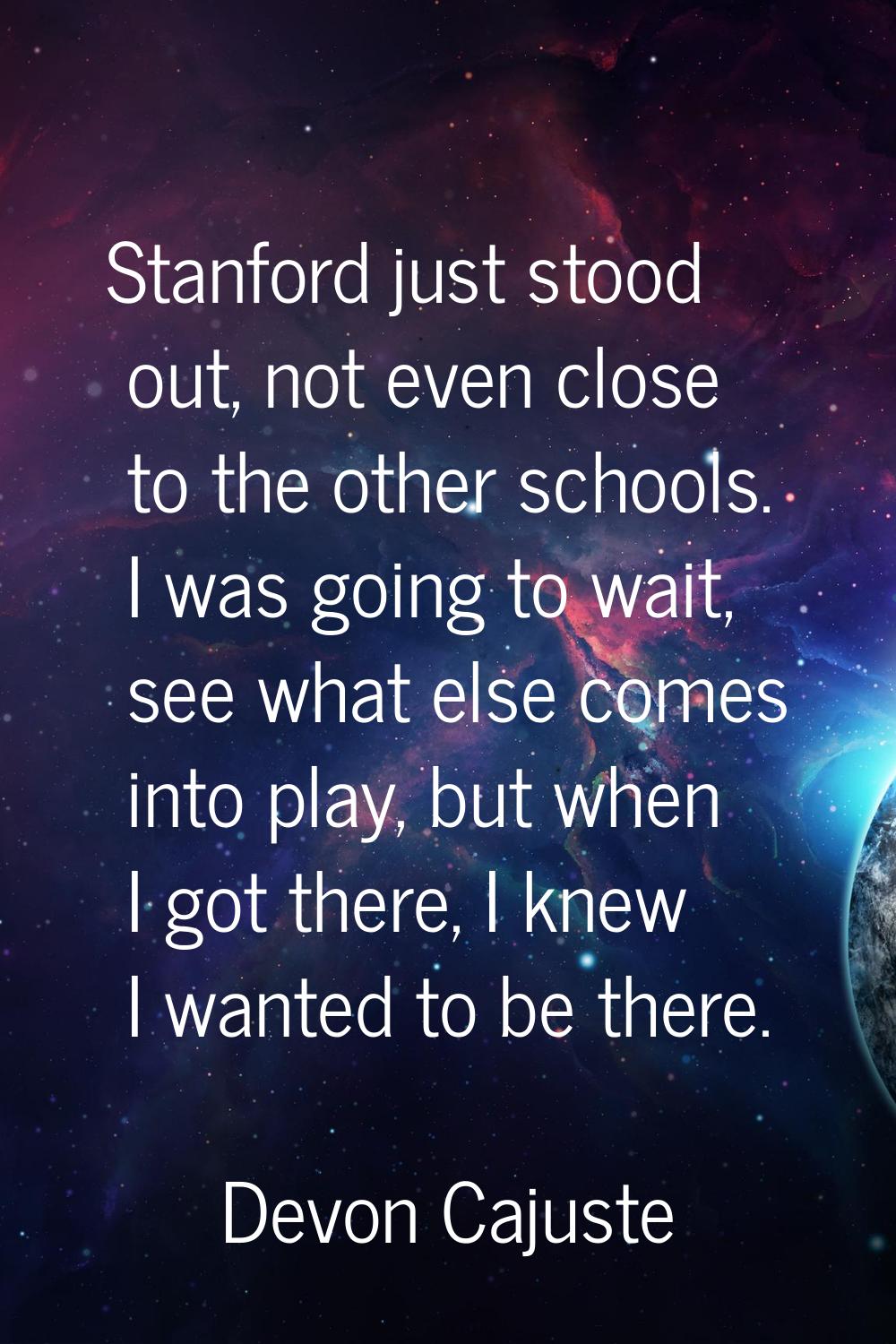 Stanford just stood out, not even close to the other schools. I was going to wait, see what else co