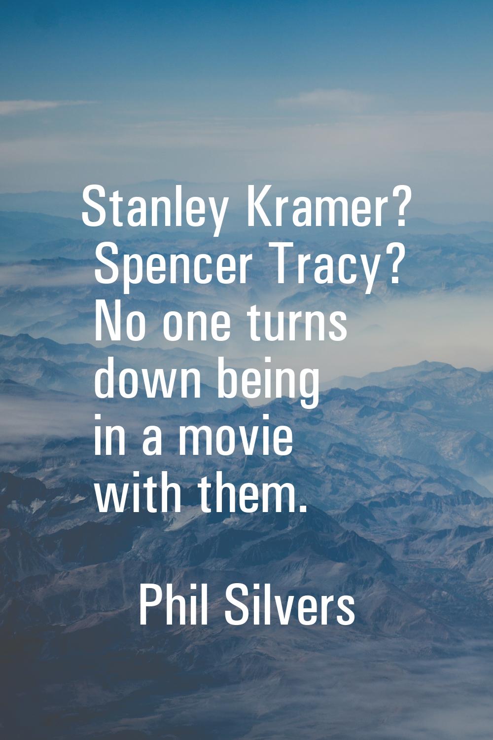 Stanley Kramer? Spencer Tracy? No one turns down being in a movie with them.