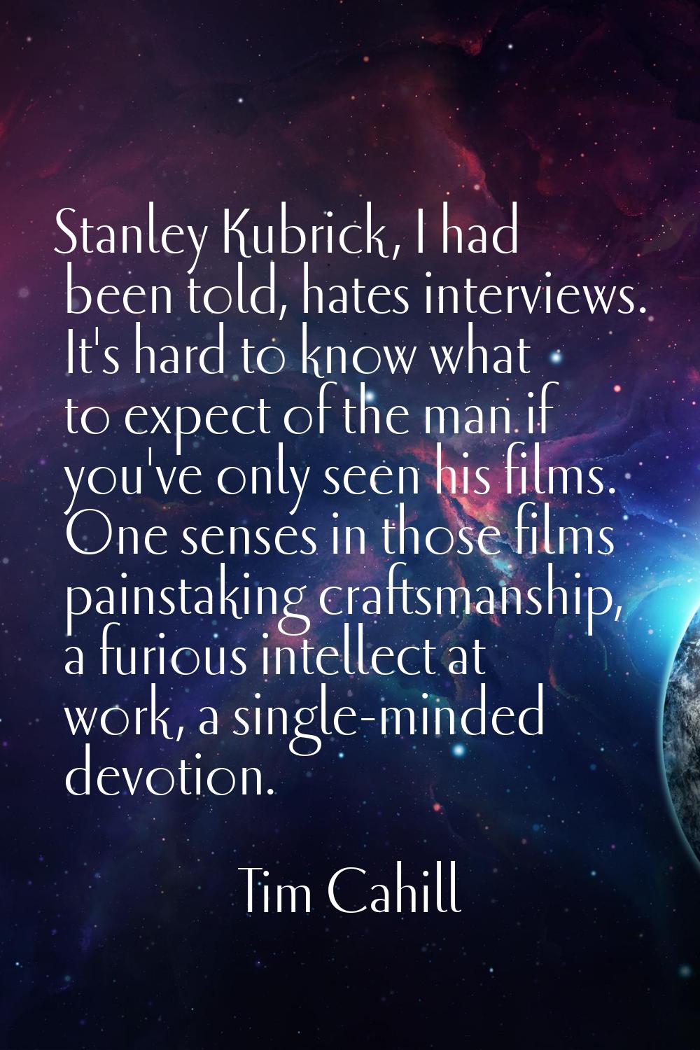 Stanley Kubrick, I had been told, hates interviews. It's hard to know what to expect of the man if 