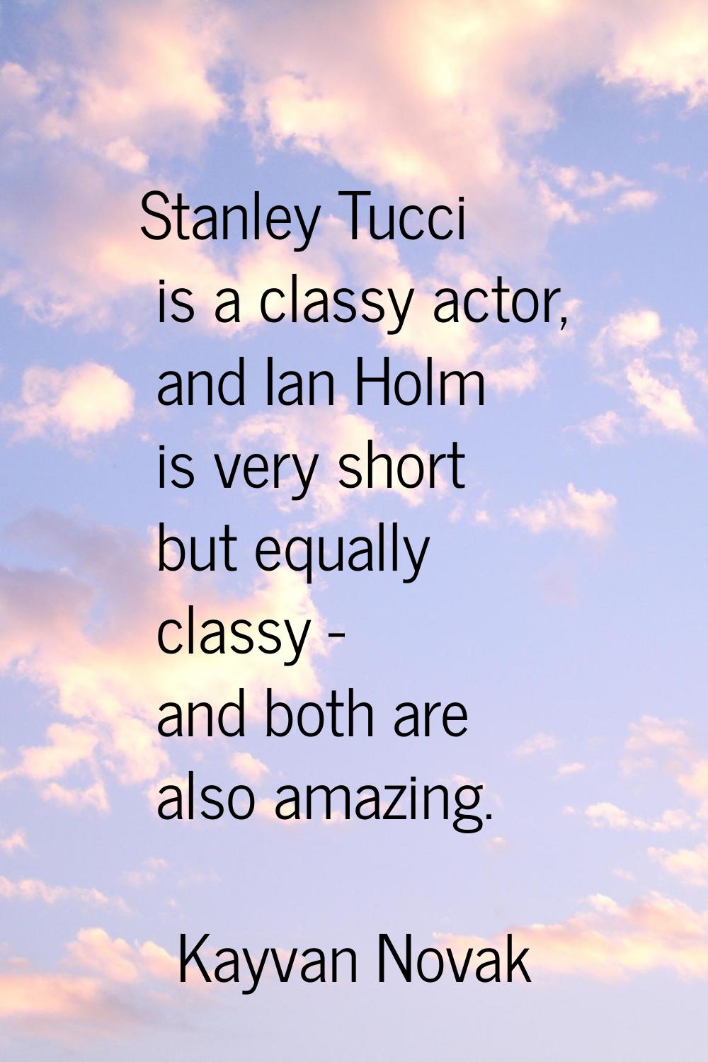 Stanley Tucci is a classy actor, and Ian Holm is very short but equally classy - and both are also 