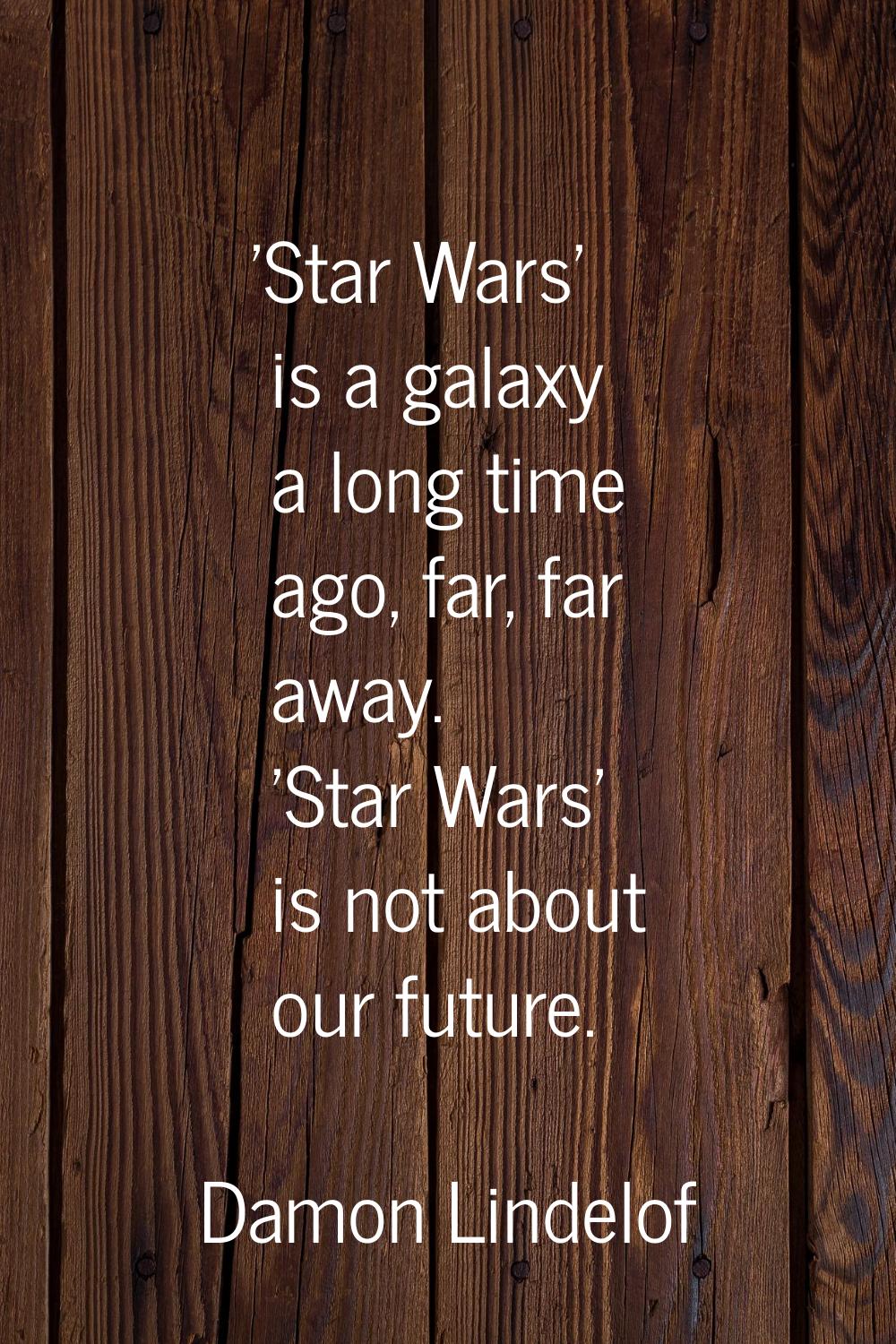 'Star Wars' is a galaxy a long time ago, far, far away. 'Star Wars' is not about our future.