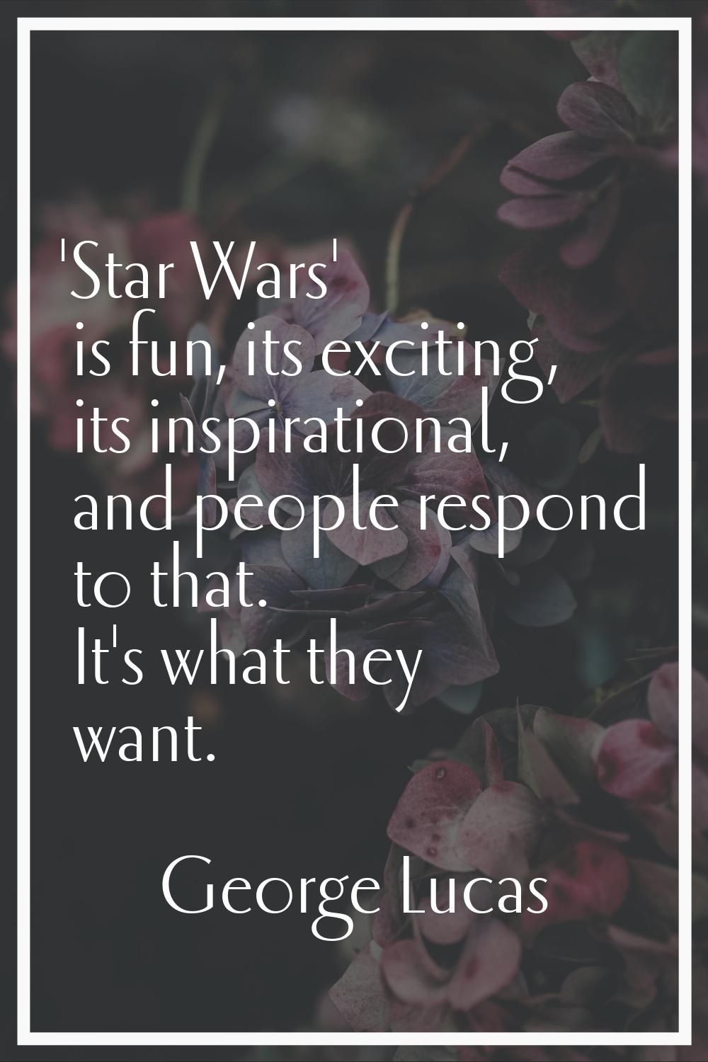 'Star Wars' is fun, its exciting, its inspirational, and people respond to that. It's what they wan