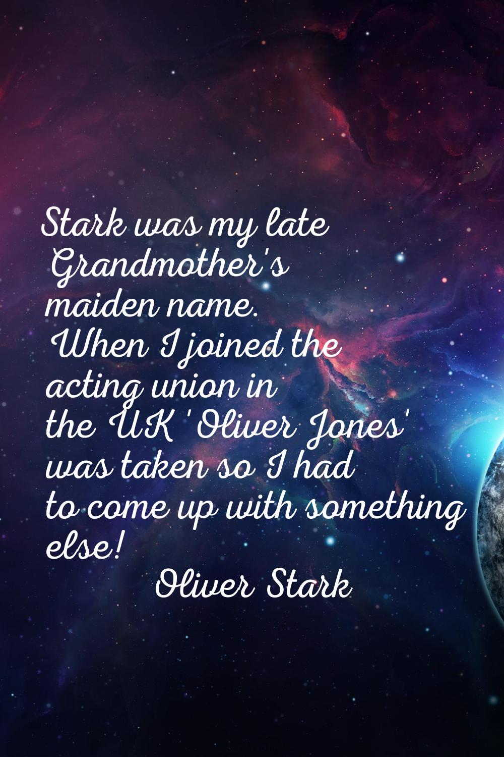 Stark was my late Grandmother's maiden name. When I joined the acting union in the UK 'Oliver Jones