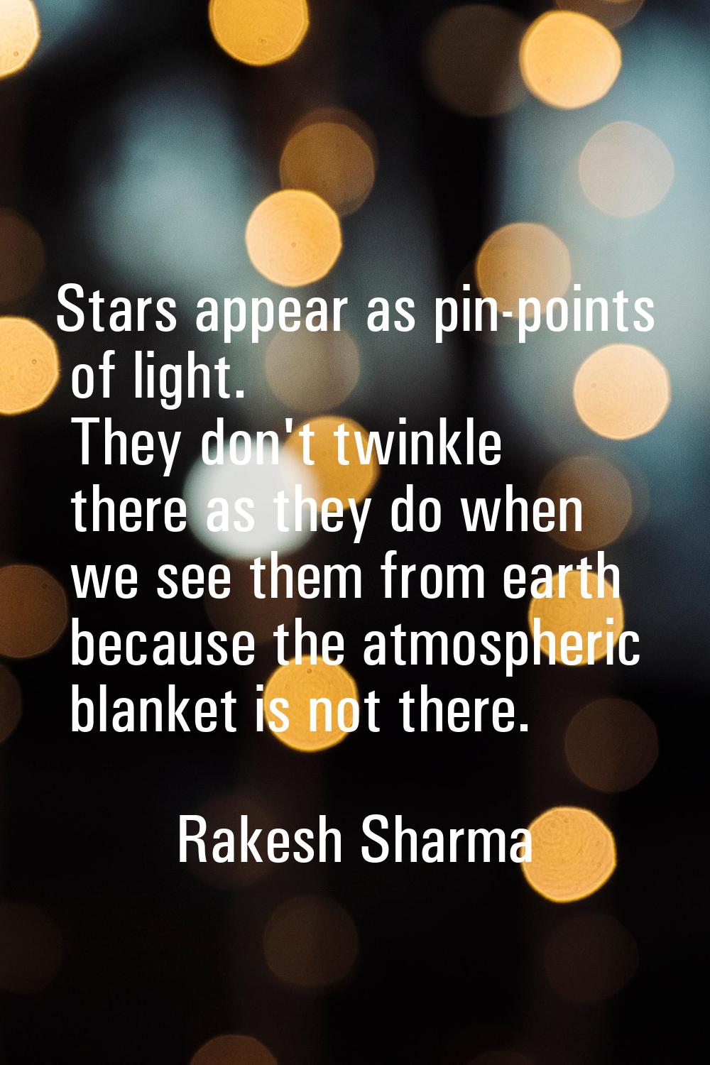 Stars appear as pin-points of light. They don't twinkle there as they do when we see them from eart