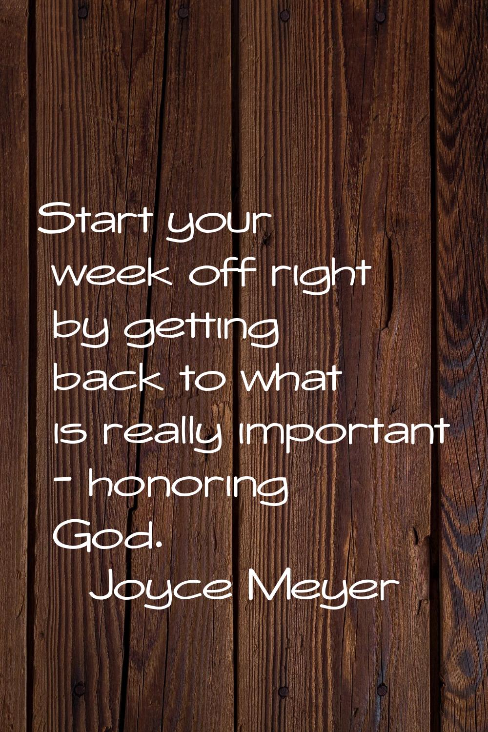 Start your week off right by getting back to what is really important - honoring God.