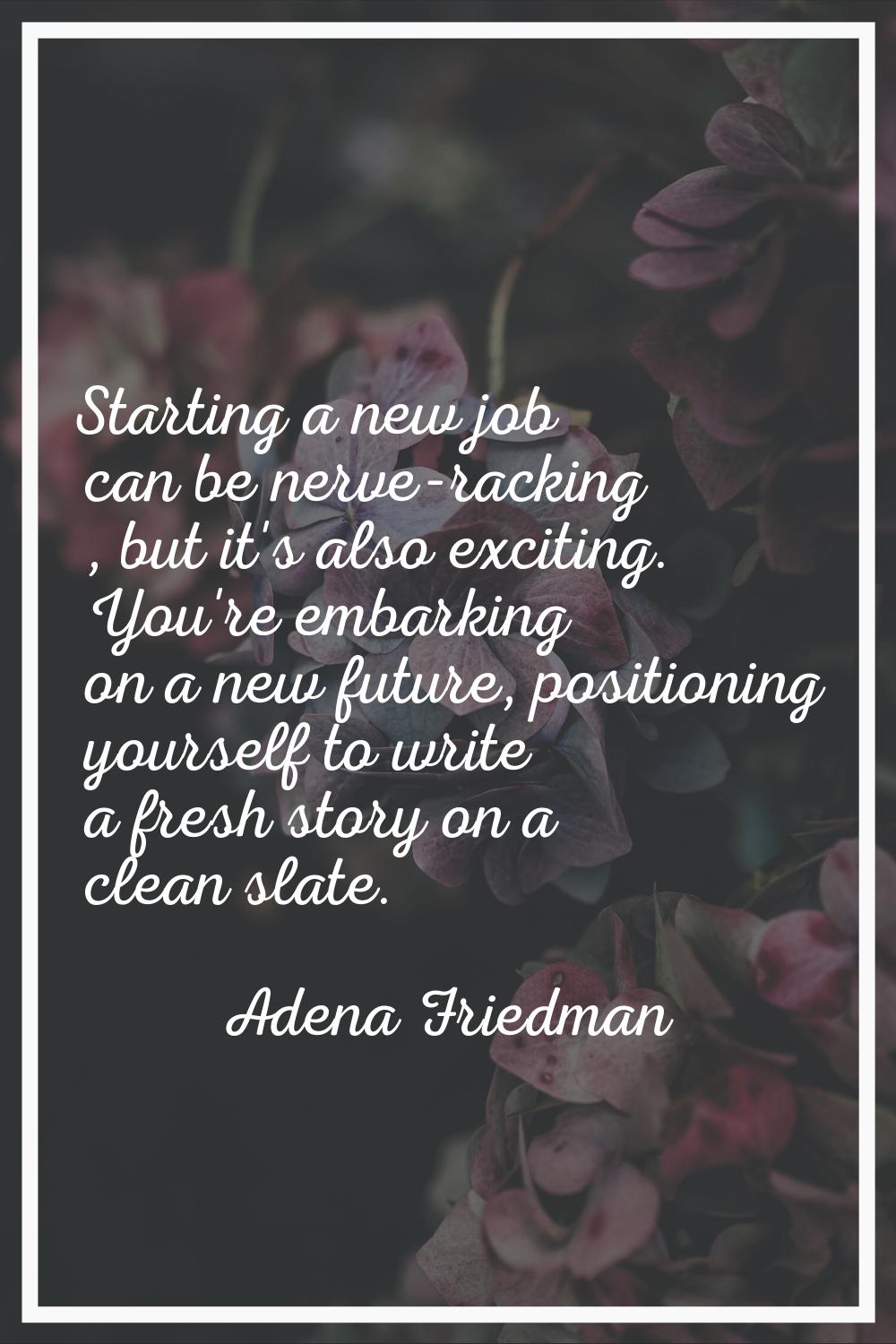 Starting a new job can be nerve-racking , but it's also exciting. You're embarking on a new future,