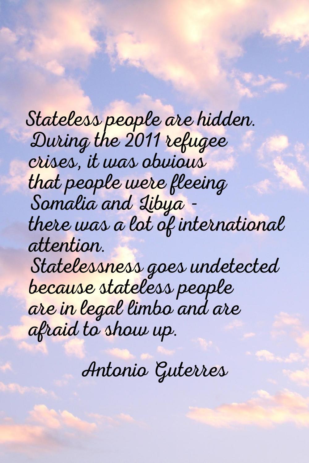 Stateless people are hidden. During the 2011 refugee crises, it was obvious that people were fleein