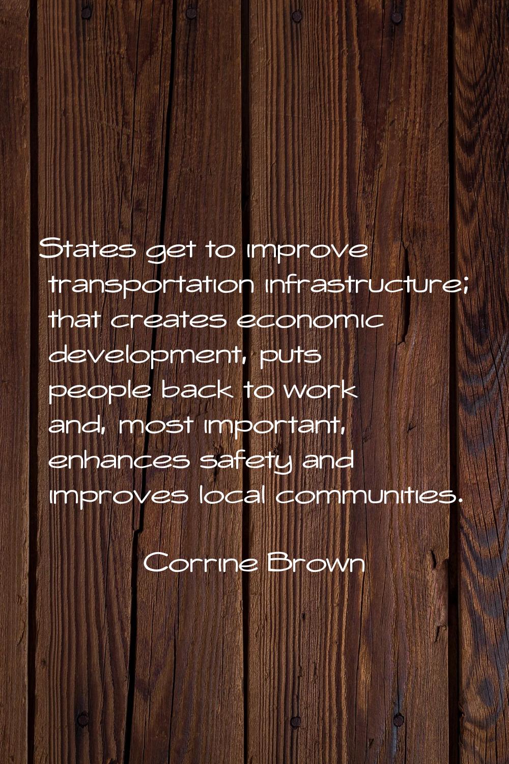 States get to improve transportation infrastructure; that creates economic development, puts people