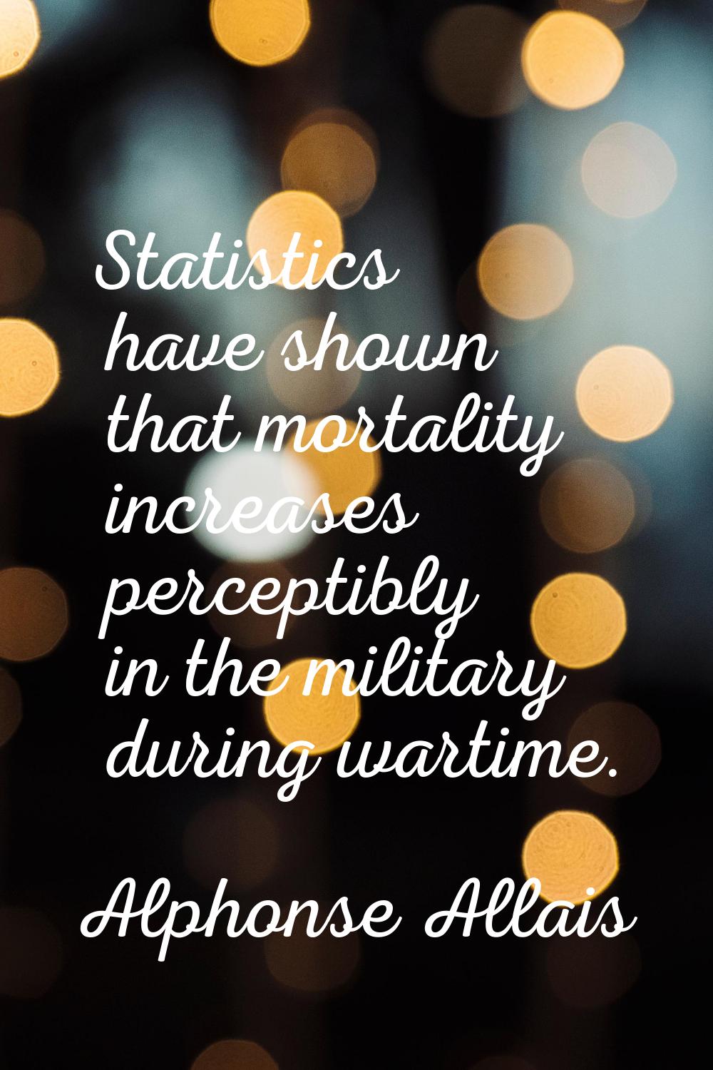 Statistics have shown that mortality increases perceptibly in the military during wartime.
