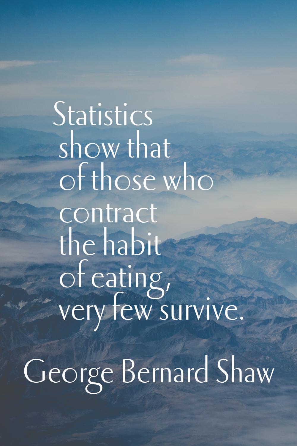 Statistics show that of those who contract the habit of eating, very few survive.