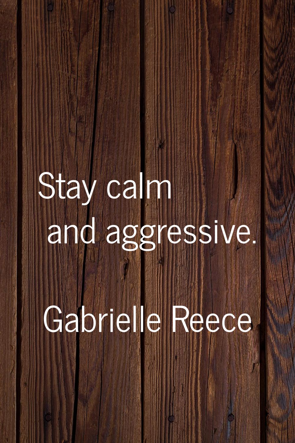 Stay calm and aggressive.
