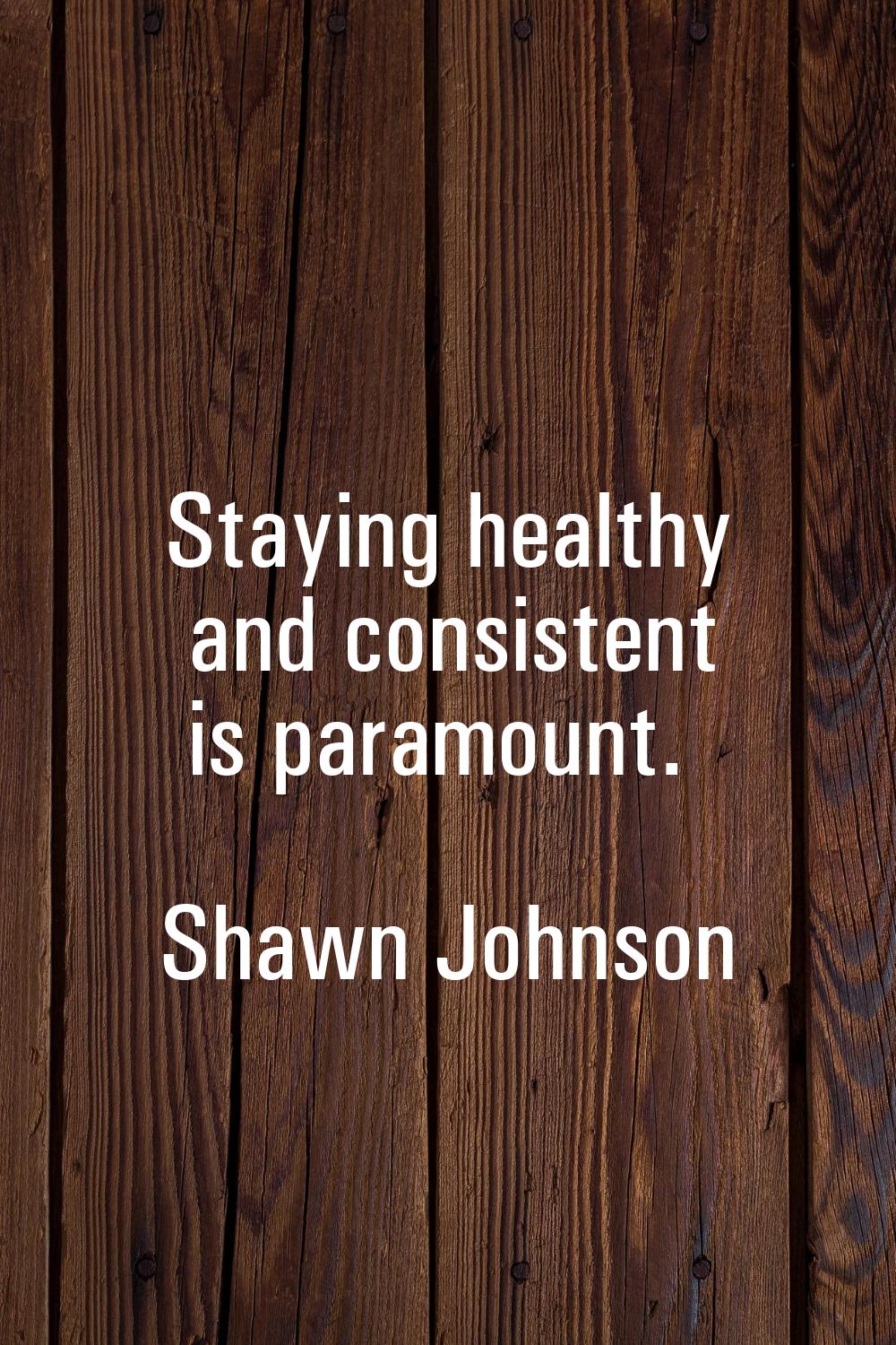 Staying healthy and consistent is paramount.
