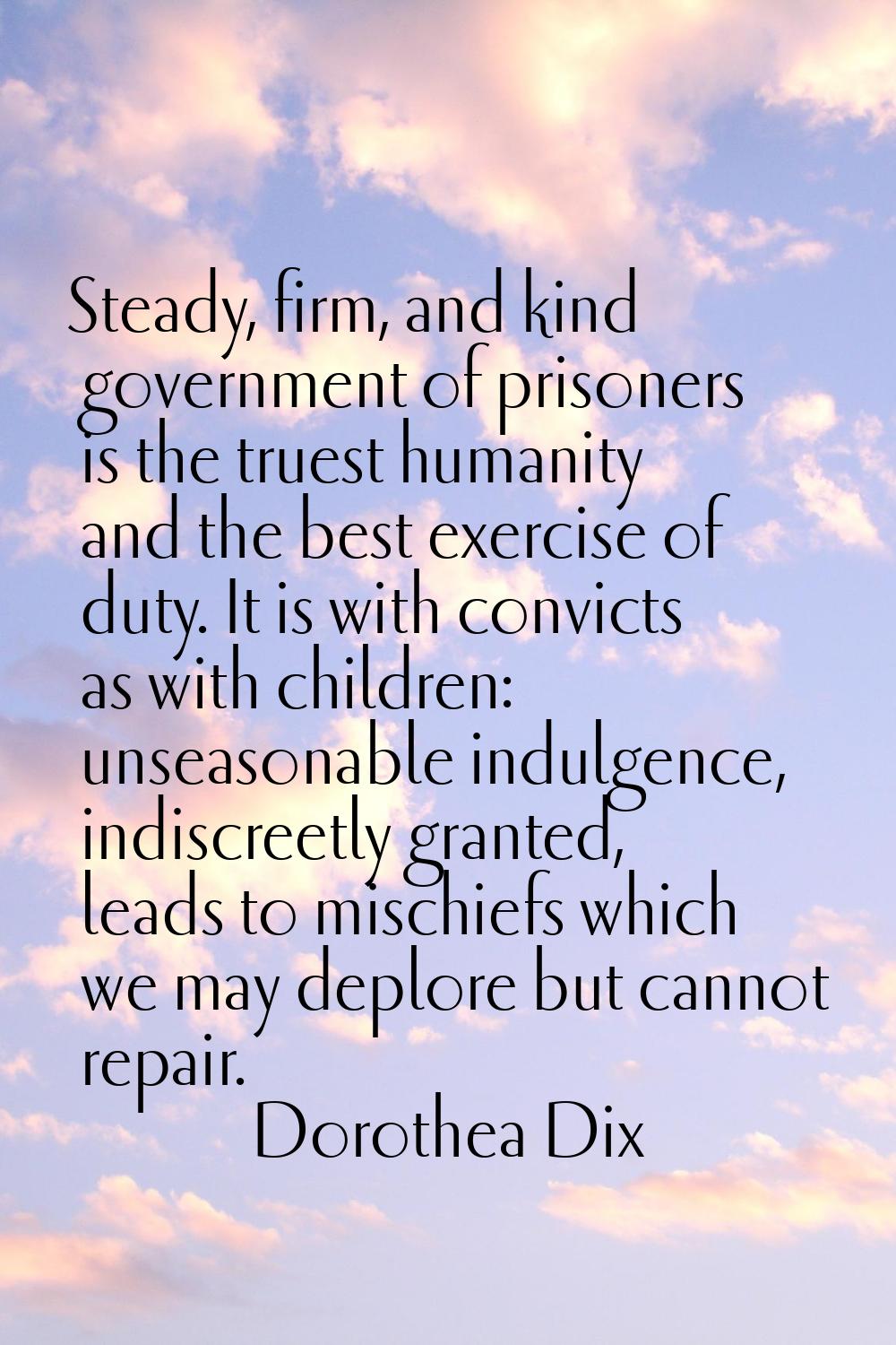Steady, firm, and kind government of prisoners is the truest humanity and the best exercise of duty