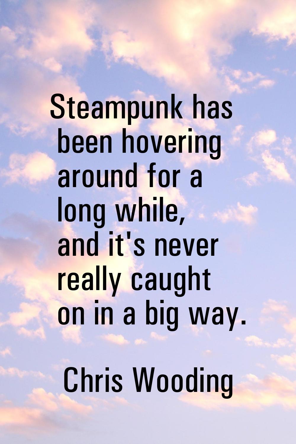 Steampunk has been hovering around for a long while, and it's never really caught on in a big way.
