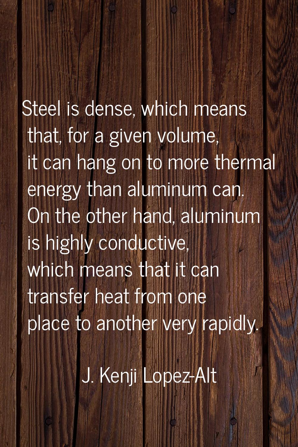 Steel is dense, which means that, for a given volume, it can hang on to more thermal energy than al