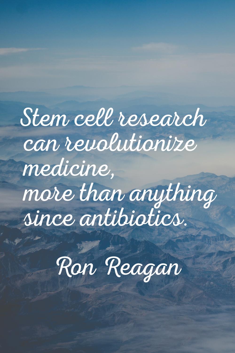 Stem cell research can revolutionize medicine, more than anything since antibiotics.
