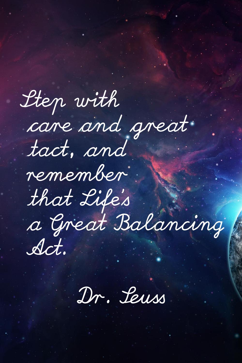 Step with care and great tact, and remember that Life's a Great Balancing Act.