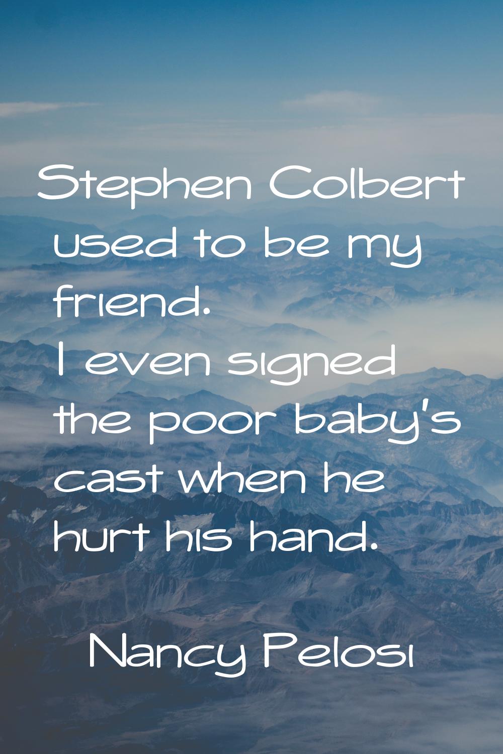 Stephen Colbert used to be my friend. I even signed the poor baby's cast when he hurt his hand.