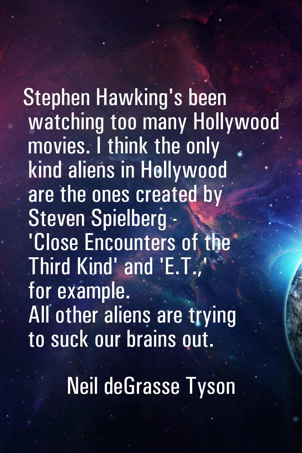 Stephen Hawking's been watching too many Hollywood movies. I think the only kind aliens in Hollywoo