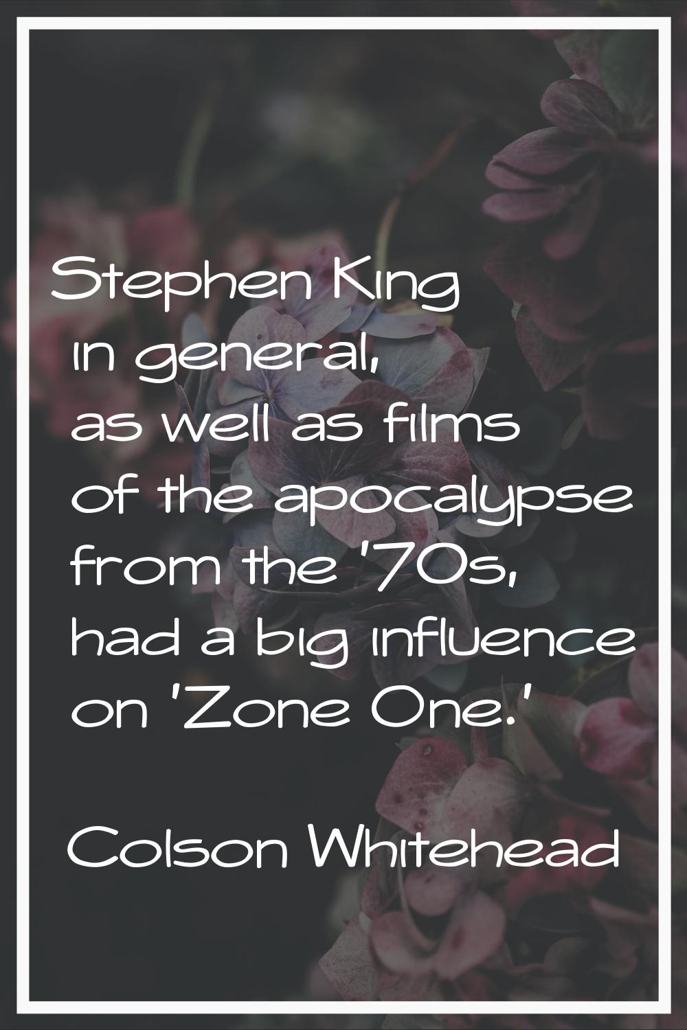 Stephen King in general, as well as films of the apocalypse from the '70s, had a big influence on '