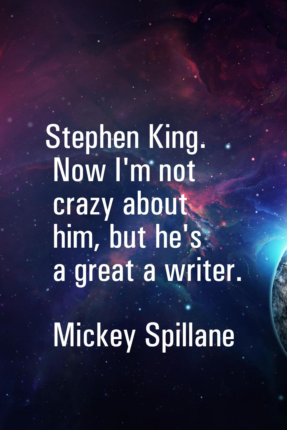 Stephen King. Now I'm not crazy about him, but he's a great a writer.