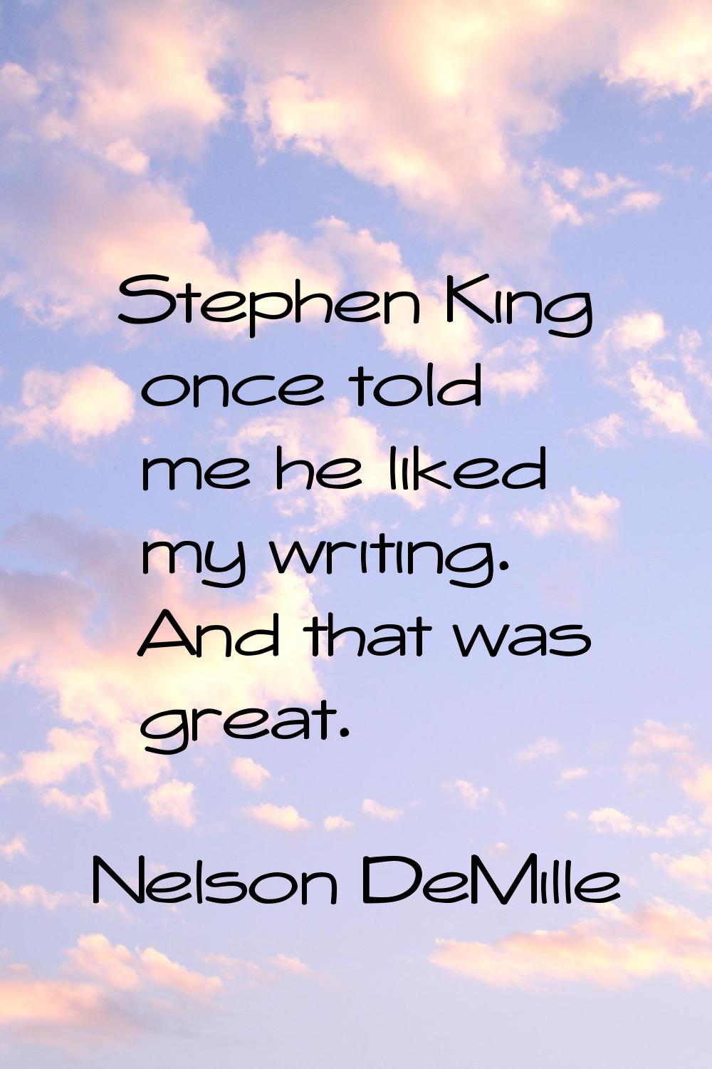 Stephen King once told me he liked my writing. And that was great.