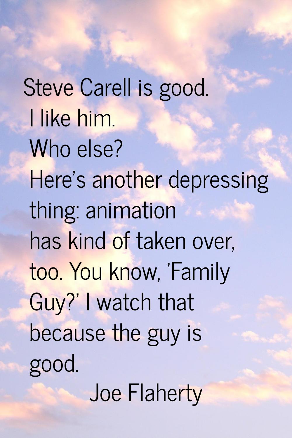 Steve Carell is good. I like him. Who else? Here's another depressing thing: animation has kind of 
