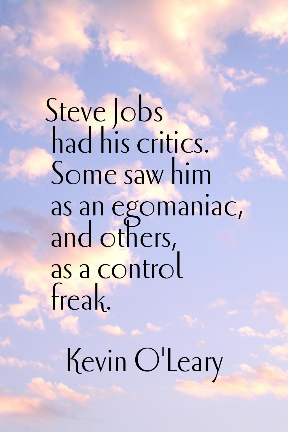 Steve Jobs had his critics. Some saw him as an egomaniac, and others, as a control freak.
