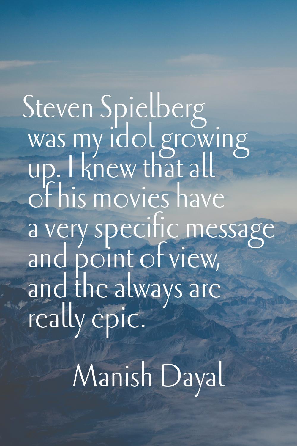 Steven Spielberg was my idol growing up. I knew that all of his movies have a very specific message