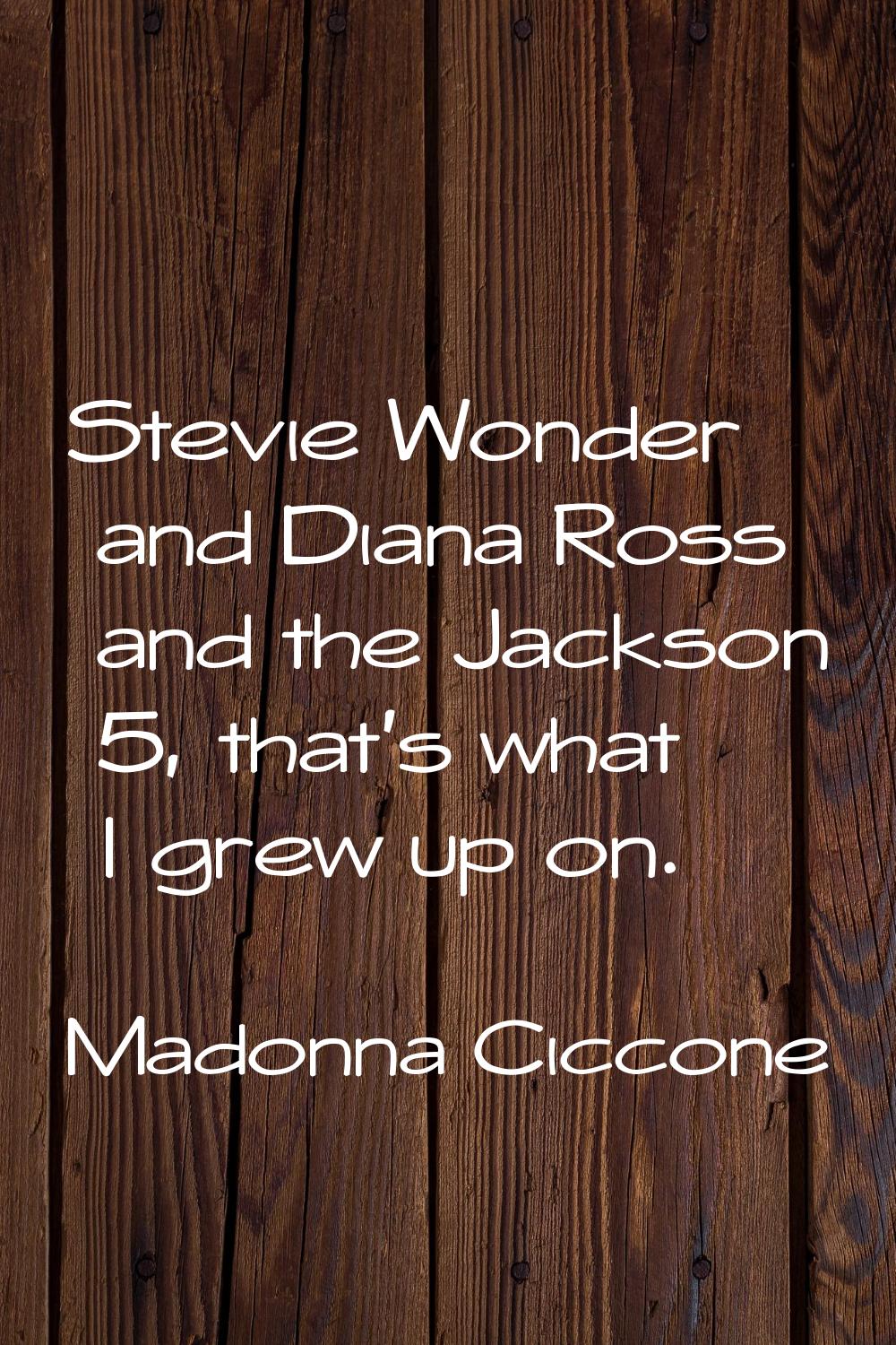 Stevie Wonder and Diana Ross and the Jackson 5, that's what I grew up on.